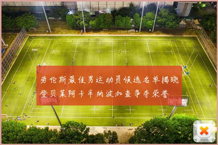 劳伦斯最佳男运动员候选名单揭晓登贝莱阿卡辛纳波加查争夺荣誉