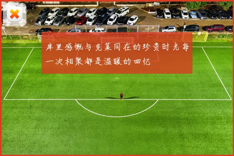 库里感慨与克莱同在的珍贵时光每一次相聚都是温暖的回忆