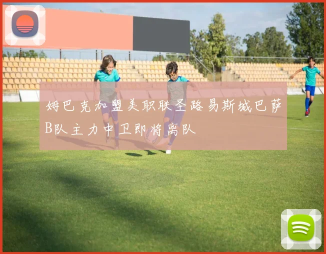 姆巴克加盟美职联圣路易斯城巴萨B队主力中卫即将离队