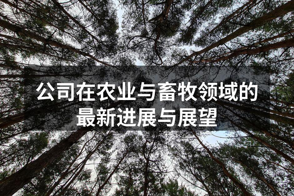 公司在农业与畜牧领域的最新进展与展望