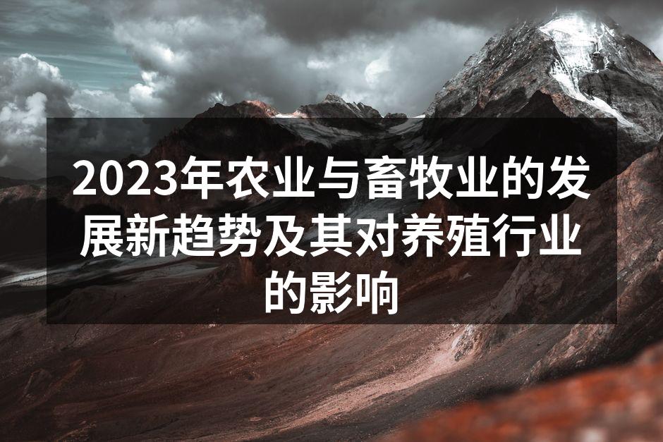 2023年农业与畜牧业的发展新趋势及其对养殖行业的影响