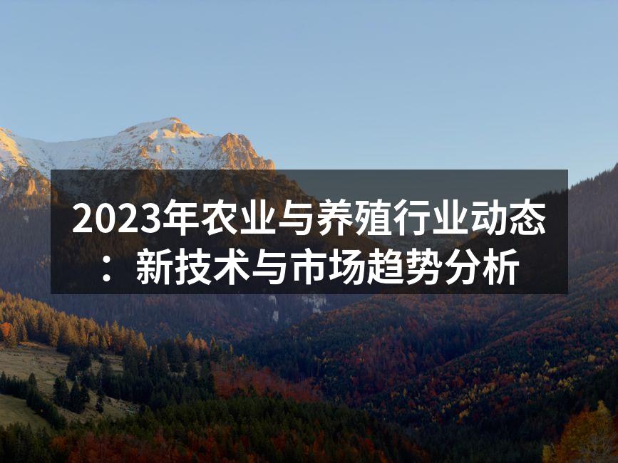 2023年农业与养殖行业动态：新技术与市场趋势分析